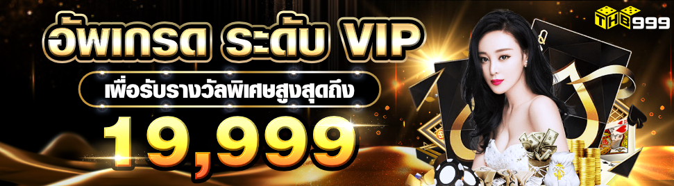 THB999 อัพเกรด VIP รับโบนัส สูงสุดถึง 19,999